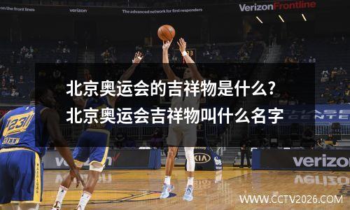 北京奥运会的吉祥物是什么? 北京奥运会吉祥物叫什么名字