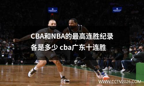 CBA和NBA的最高连胜纪录各是多少 cba广东十连胜