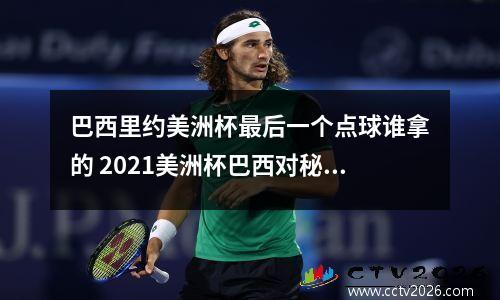巴西里约美洲杯最后一个点球谁拿的 2021美洲杯巴西对秘鲁分析
