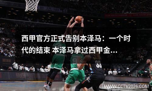 西甲官方正式告别本泽马：一个时代的结束 本泽马拿过西甲金靴吗