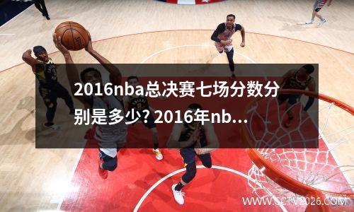 2016nba总决赛七场分数分别是多少? 2016年nba总决赛g6