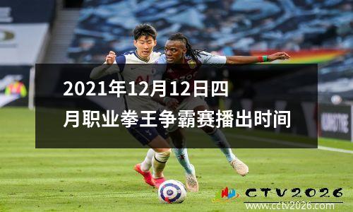 2021年12月12日四月职业拳王争霸赛播出时间