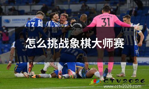 怎么挑战象棋大师赛