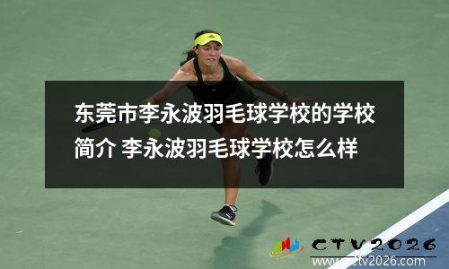东莞市李永波羽毛球学校的学校简介 李永波羽毛球学校怎么样