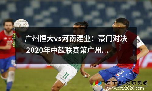 广州恒大vs河南建业：豪门对决 2020年中超联赛第广州恒大对河南建业