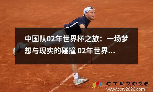 中国队02年世界杯之旅：一场梦想与现实的碰撞 02年世界杯中国队谁一脚差点进