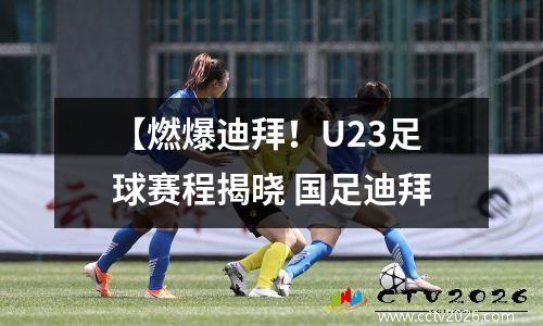 【燃爆迪拜！U23足球赛程揭晓 国足迪拜