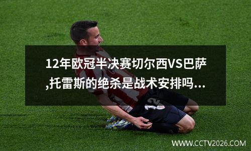 12年欧冠半决赛切尔西VS巴萨,托雷斯的绝杀是战术安排吗? 切尔西vs巴萨录像