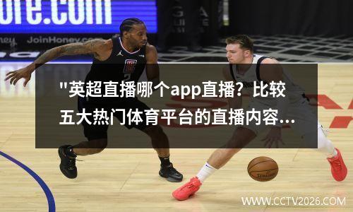 "英超直播哪个app直播？比较五大热门体育平台的直播内容" 20212022英超哪个平台直播