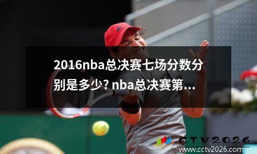 2016nba总决赛七场分数分别是多少? nba总决赛第七场在哪打