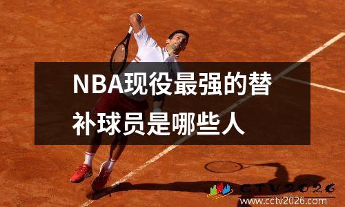 NBA现役最强的替补球员是哪些人