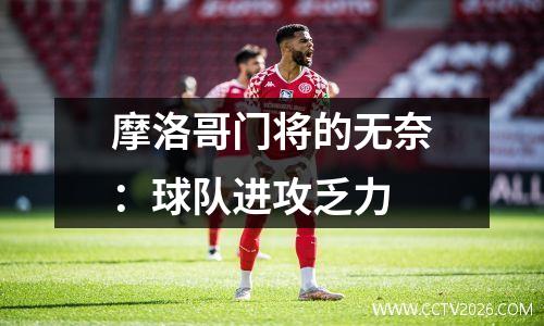 摩洛哥门将的无奈：球队进攻乏力