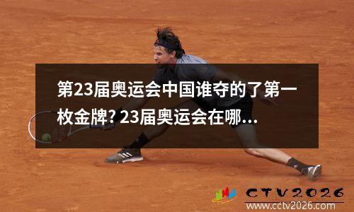 第23届奥运会中国谁夺的了第一枚金牌? 23届奥运会在哪个国家举办