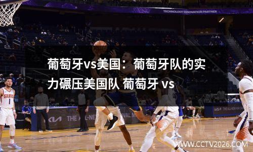 葡萄牙vs美国：葡萄牙队的实力碾压美国队 葡萄牙 vs