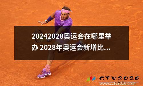 20242028奥运会在哪里举办 2028年奥运会新增比赛项目