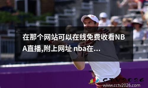 在那个网站可以在线免费收看NBA直播,附上网址 nba在线直播观看免费掘金网