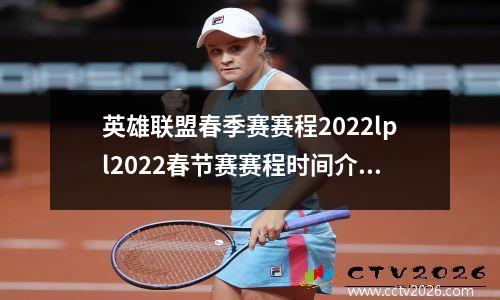 英雄联盟春季赛赛程2022lpl2022春节赛赛程时间介绍
