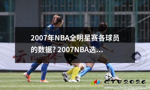 2007年NBA全明星赛各球员的数据? 2007NBA选秀