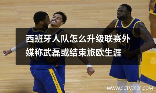 西班牙人队怎么升级联赛外媒称武磊或结束旅欧生涯