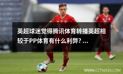 英超球迷觉得腾讯体育转播英超相较于PP体育有什么利弊? 腾讯直播英超联赛