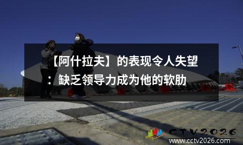 【阿什拉夫】的表现令人失望：缺乏领导力成为他的软肋
