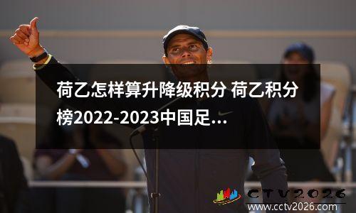 荷乙怎样算升降级积分 荷乙积分榜2022-2023中国足彩网