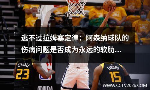 逃不过拉姆塞定律：阿森纳球队的伤病问题是否成为永远的软肋？ 曼联3:2阿森纳拉什福德