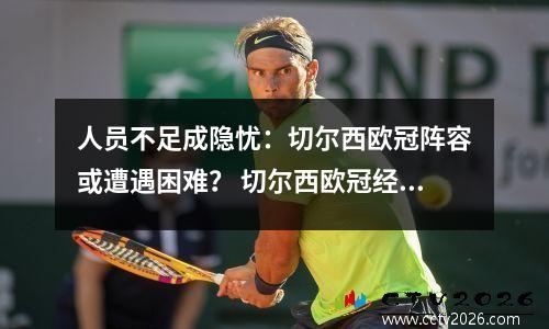 人员不足成隐忧：切尔西欧冠阵容或遭遇困难？ 切尔西欧冠经典比赛