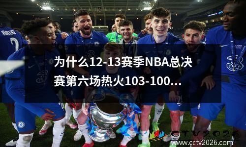 为什么12-13赛季NBA总决赛第六场热火103-100马刺的比赛会被铭记_百度... 2013年NBA总决赛第六场加时赛