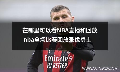 在哪里可以看NBA直播和回放 nba全场比赛回放录像勇士