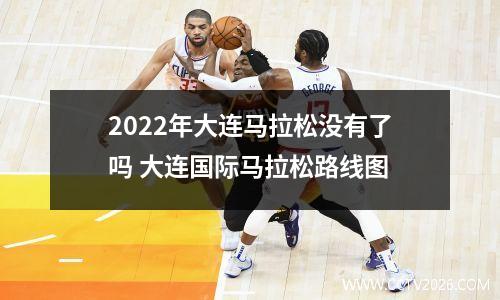 2022年大连马拉松没有了吗 大连国际马拉松路线图