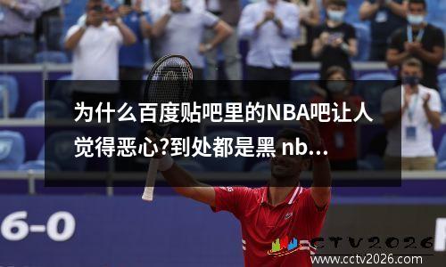 为什么百度贴吧里的NBA吧让人觉得恶心?到处都是黑 nba保罗最新动态