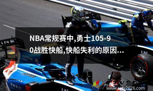NBA常规赛中,勇士105-90战胜快船,快船失利的原因是什么? nba快船队赛程表