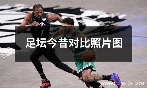 足坛今昔对比照片图