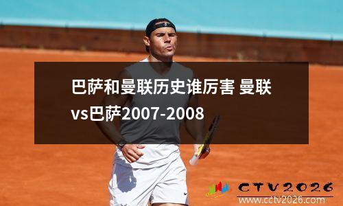 巴萨和曼联历史谁厉害 曼联vs巴萨2007-2008
