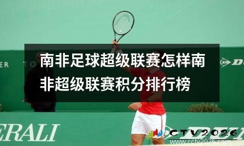 南非足球超级联赛怎样南非超级联赛积分排行榜