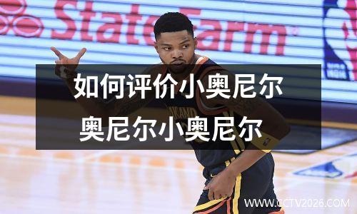 如何评价小奥尼尔 奥尼尔小奥尼尔