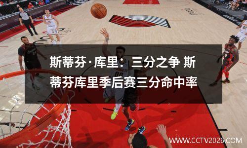 斯蒂芬·库里：三分之争 斯蒂芬库里季后赛三分命中率