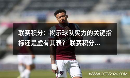 联赛积分：揭示球队实力的关键指标还是虚有其表？ 联赛积分最高的球队