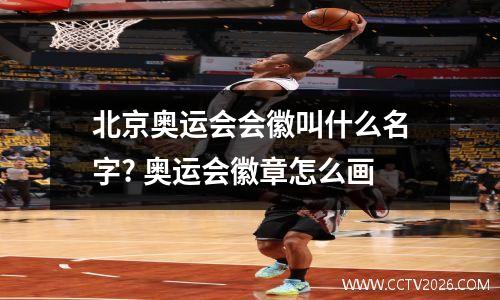 北京奥运会会徽叫什么名字? 奥运会徽章怎么画