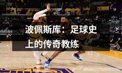 波佩斯库：足球史上的传奇教练