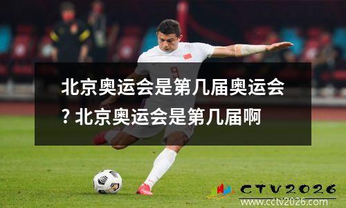 北京奥运会是第几届奥运会? 北京奥运会是第几届啊