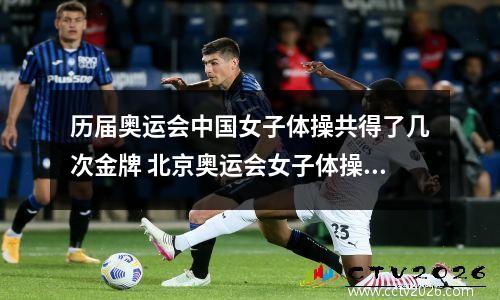 历届奥运会中国女子体操共得了几次金牌 北京奥运会女子体操团体决赛央视网