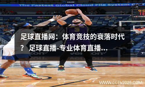足球直播网：体育竞技的衰落时代？ 足球直播-专业体育直播平台