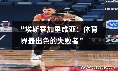 "埃斯蒂加里维亚：体育界最出色的失败者"