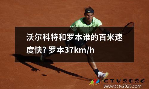 沃尔科特和罗本谁的百米速度快? 罗本37km/h