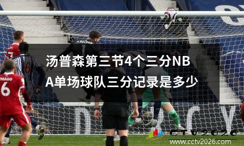 汤普森第三节4个三分NBA单场球队三分记录是多少