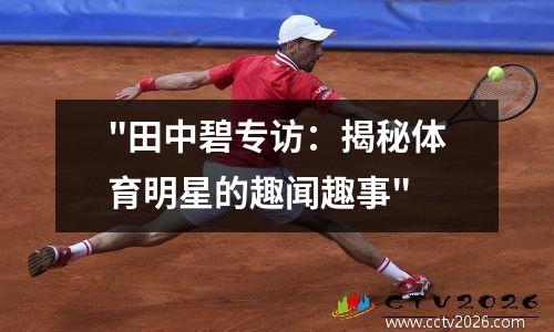 "田中碧专访：揭秘体育明星的趣闻趣事"