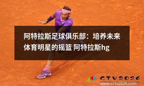 阿特拉斯足球俱乐部：培养未来体育明星的摇篮 阿特拉斯hg