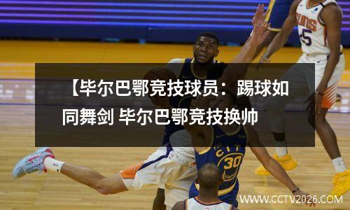 【毕尔巴鄂竞技球员：踢球如同舞剑 毕尔巴鄂竞技换帅
